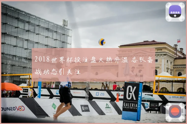 2018世界杯投注盘火热升温 各队备战动态引关注