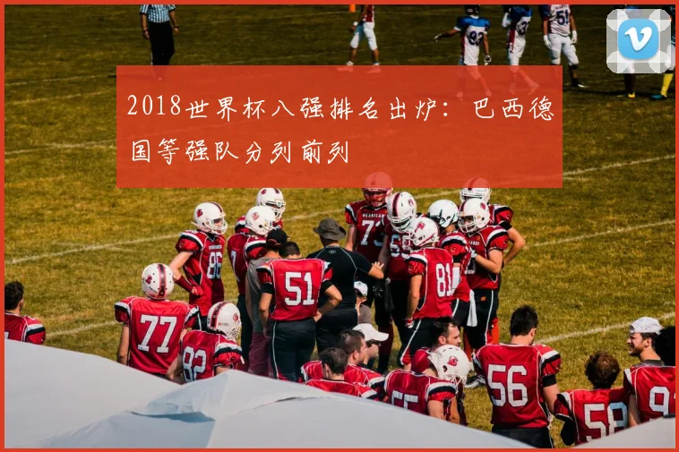 2018世界杯八强排名出炉：巴西德国等强队分列前列