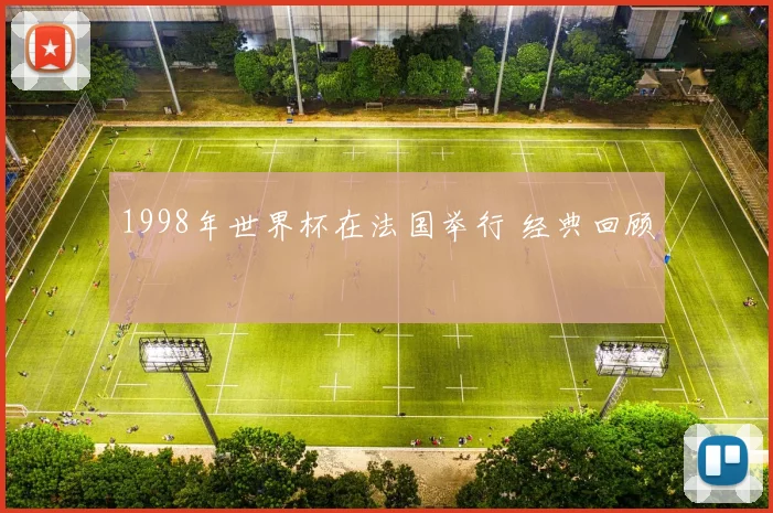 1998年世界杯在法国举行 经典回顾