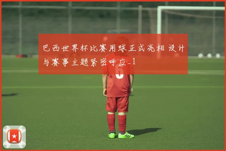 巴西世界杯比赛用球正式亮相 设计与赛事主题紧密呼应_1