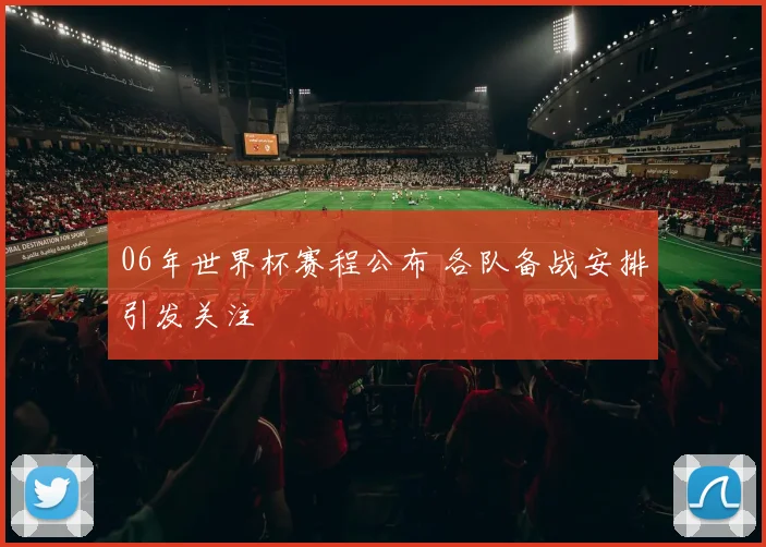 06年世界杯赛程公布 各队备战安排引发关注