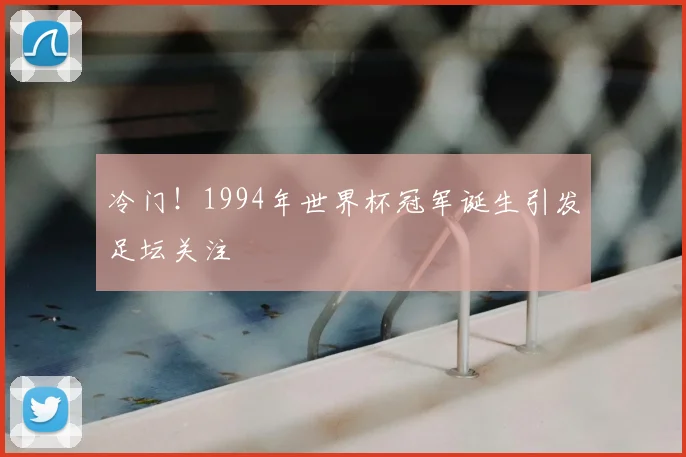 冷门！1994年世界杯冠军诞生引发足坛关注