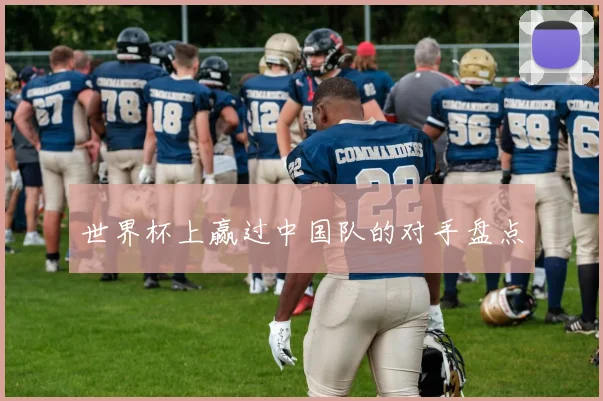世界杯上赢过中国队的对手盘点