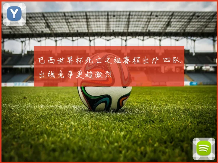 巴西世界杯死亡之组赛程出炉 四队出线竞争更趋激烈
