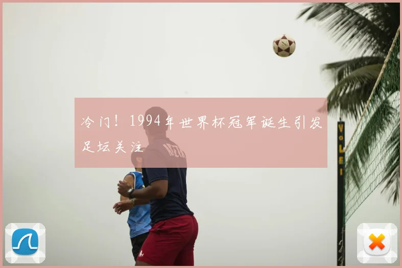 冷门！1994年世界杯冠军诞生引发足坛关注