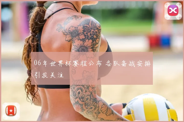 06年世界杯赛程公布 各队备战安排引发关注